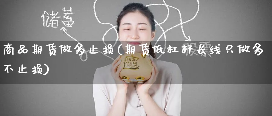 商品期货做多止损(期货低杠杆长线只做多不止损)_财金百科_第1张_青花期货直播间 商品期货做多止损(期货低杠杆长线只做多不止损)_https://qh.ynbygsw.com_财金百科_第1张