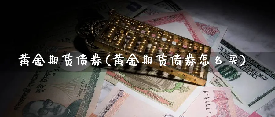 黄金期货债券(黄金期货债券怎么买)_期货交易_第1张_青花期货直播间 黄金期货债券(黄金期货债券怎么买)_https://qh.ynbygsw.com_期货交易_第1张