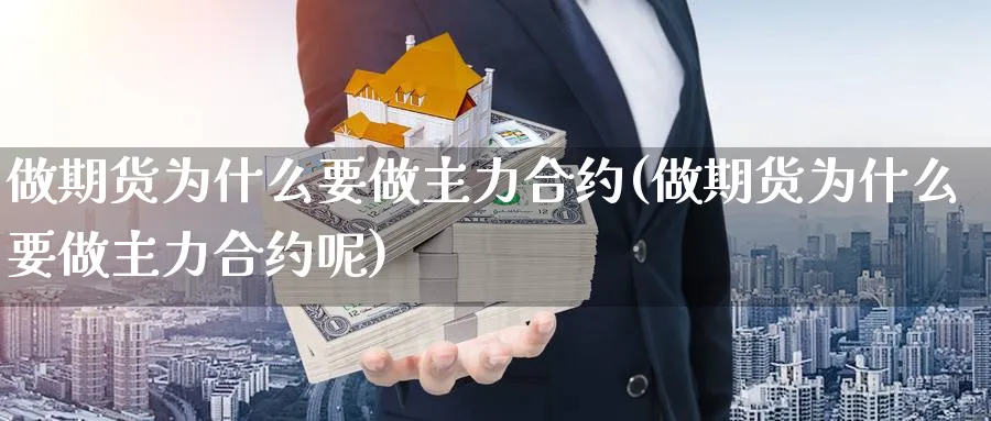 做期货为什么要做主力合约(做期货为什么要做主力合约呢)_期货交易_第1张_青花期货直播间 做期货为什么要做主力合约(做期货为什么要做主力合约呢)_https://qh.ynbygsw.com_期货交易_第1张