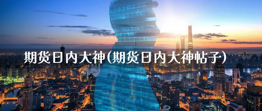 期货日内大神(期货日内大神帖子)_财金知识_第1张_青花期货直播间 期货日内大神(期货日内大神帖子)_https://qh.ynbygsw.com_财金知识_第1张
