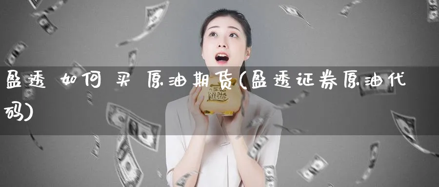 盈透 如何 买 原油期货(盈透证券原油代码)_期货交易_第1张_青花期货直播间 盈透 如何 买 原油期货(盈透证券原油代码)_https://qh.ynbygsw.com_期货交易_第1张