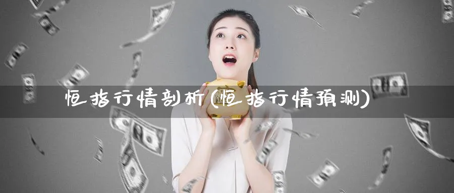 恒指行情剖析(恒指行情预测)_财金知识_第1张_青花期货直播间 恒指行情剖析(恒指行情预测)_https://qh.ynbygsw.com_财金知识_第1张