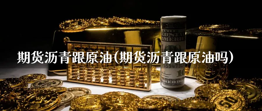 期货沥青跟原油(期货沥青跟原油吗)_财金知识_第1张_青花期货直播间 期货沥青跟原油(期货沥青跟原油吗)_https://qh.ynbygsw.com_财金知识_第1张
