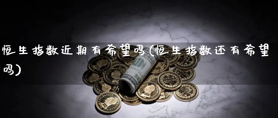 恒生指数近期有希望吗(恒生指数还有希望吗)_https://qh.ynbygsw.com_财金百科_第1张
