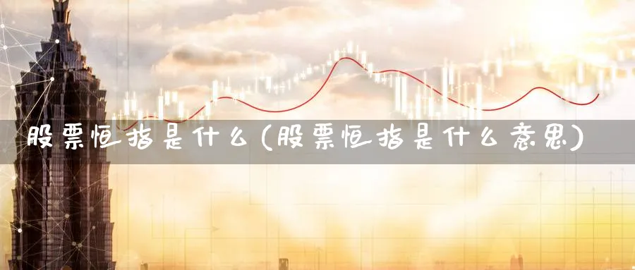 股票恒指是什么(股票恒指是什么意思)_期货喊单_第1张_青花期货直播间 股票恒指是什么(股票恒指是什么意思)_https://qh.ynbygsw.com_期货喊单_第1张