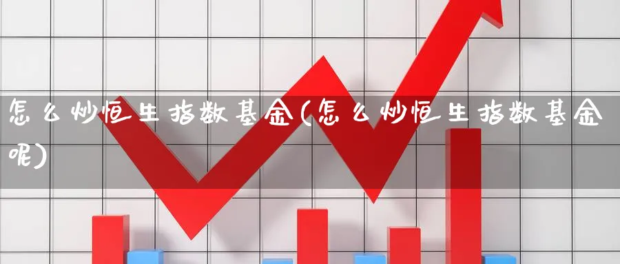 怎么炒恒生指数基金(怎么炒恒生指数基金呢)_期货直播_第1张_青花期货直播间 怎么炒恒生指数基金(怎么炒恒生指数基金呢)_https://qh.ynbygsw.com_期货直播_第1张