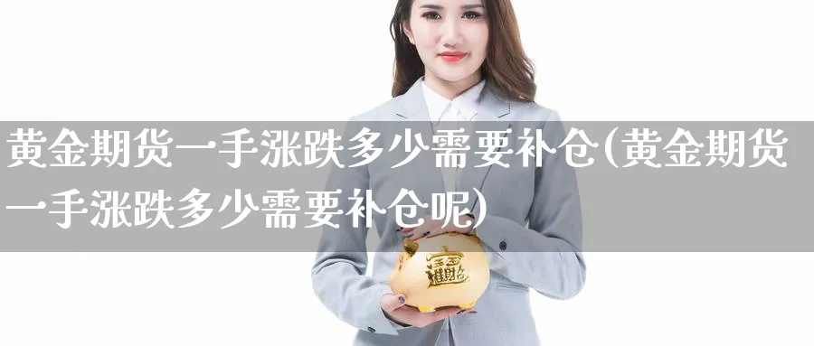 黄金期货一手涨跌多少需要补仓(黄金期货一手涨跌多少需要补仓呢)_财金百科_第1张_青花期货直播间 黄金期货一手涨跌多少需要补仓(黄金期货一手涨跌多少需要补仓呢)_https://qh.ynbygsw.com_财金百科_第1张