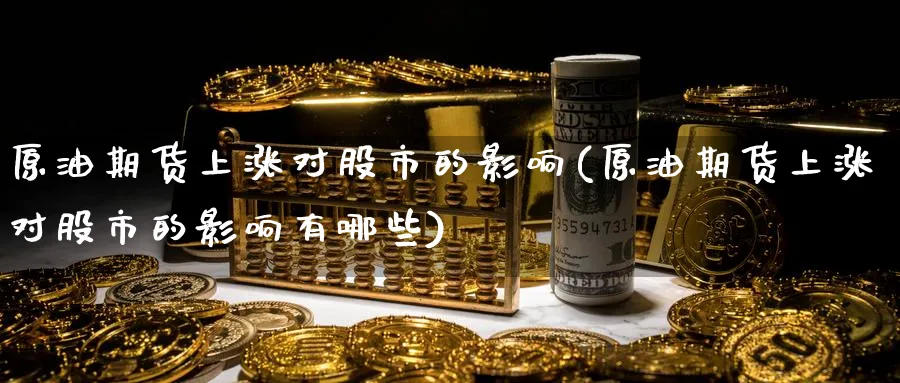 原油期货上涨对股市的影响(原油期货上涨对股市的影响有哪些)_财金百科_第1张_青花期货直播间 原油期货上涨对股市的影响(原油期货上涨对股市的影响有哪些)_https://qh.ynbygsw.com_财金百科_第1张