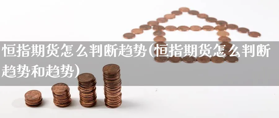 恒指期货怎么判断趋势(恒指期货怎么判断趋势和趋势)_财金百科_第1张_青花期货直播间 恒指期货怎么判断趋势(恒指期货怎么判断趋势和趋势)_https://qh.ynbygsw.com_财金百科_第1张