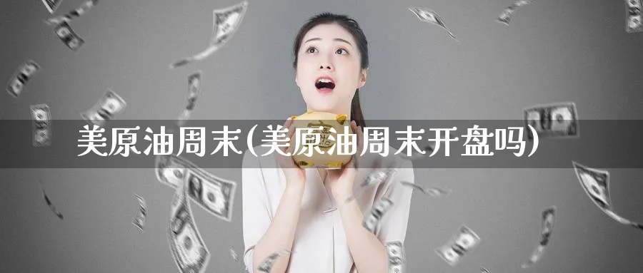 美原油周末(美原油周末开盘吗)_期货直播_第1张_青花期货直播间 美原油周末(美原油周末开盘吗)_https://qh.ynbygsw.com_期货直播_第1张