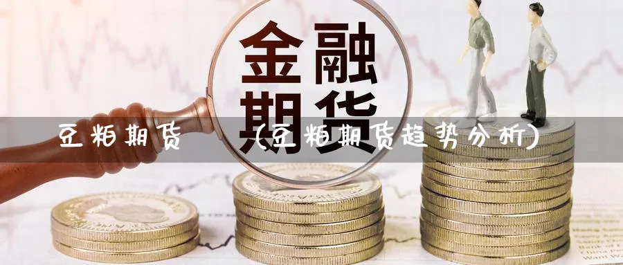 豆粕期货趨勢(豆粕期货趋势分析)_期货直播_第1张_青花期货直播间 豆粕期货趨勢(豆粕期货趋势分析)_https://qh.ynbygsw.com_期货直播_第1张