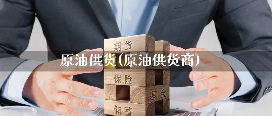 原油供货(原油供货商)_国际期货_第1张_青花期货直播间 原油供货(原油供货商)_https://qh.ynbygsw.com_国际期货_第1张