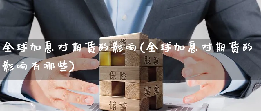 全球加息对期货的影响(全球加息对期货的影响有哪些)_期货直播_第1张_青花期货直播间 全球加息对期货的影响(全球加息对期货的影响有哪些)_https://qh.ynbygsw.com_期货直播_第1张