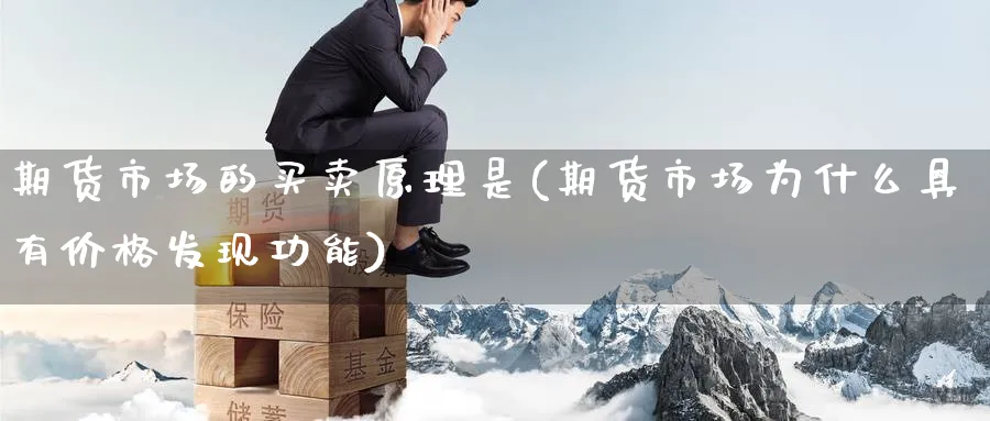 期货市场的买卖原理是(期货市场为什么具有价格发现功能)_财金知识_第1张_青花期货直播间 期货市场的买卖原理是(期货市场为什么具有价格发现功能)_https://qh.ynbygsw.com_财金知识_第1张