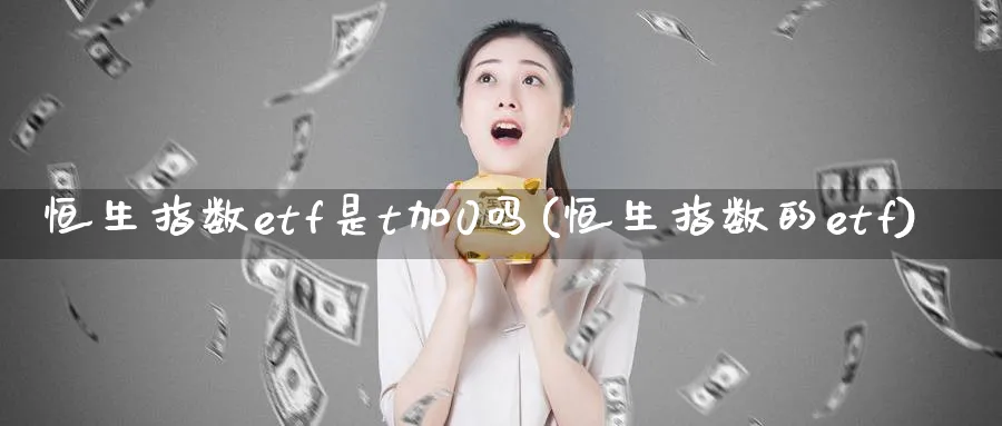 恒生指数etf是t加0吗(恒生指数的etf)_财金百科_第1张_青花期货直播间 恒生指数etf是t加0吗(恒生指数的etf)_https://qh.ynbygsw.com_财金百科_第1张