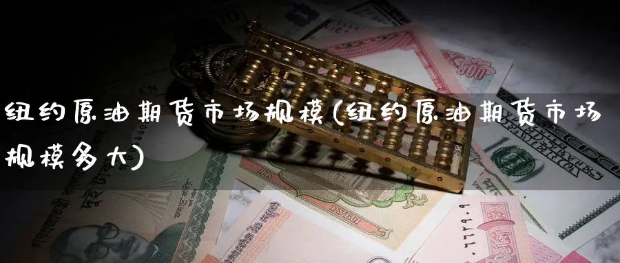 纽约原油期货市场规模(纽约原油期货市场规模多大)_国际期货_第1张_青花期货直播间 纽约原油期货市场规模(纽约原油期货市场规模多大)_https://qh.ynbygsw.com_国际期货_第1张