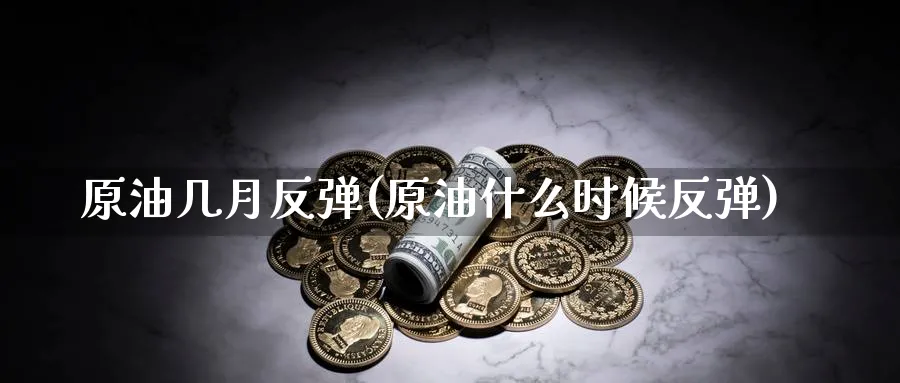 原油几月反弹(原油什么时候反弹)_期货喊单_第1张_青花期货直播间 原油几月反弹(原油什么时候反弹)_https://qh.ynbygsw.com_期货喊单_第1张
