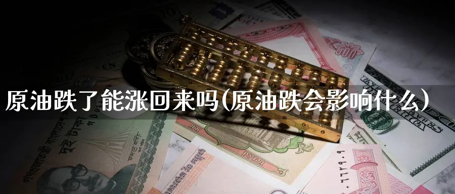 原油跌了能涨回来吗(原油跌会影响什么)_期货直播_第1张_青花期货直播间 原油跌了能涨回来吗(原油跌会影响什么)_https://qh.ynbygsw.com_期货直播_第1张