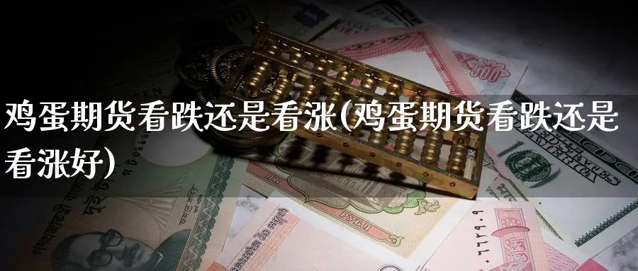 鸡蛋期货看跌还是看涨(鸡蛋期货看跌还是看涨好)_期货喊单_第1张_青花期货直播间 鸡蛋期货看跌还是看涨(鸡蛋期货看跌还是看涨好)_https://qh.ynbygsw.com_期货喊单_第1张