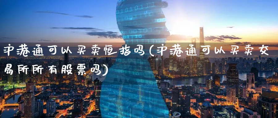沪港通可以买卖恒指吗(沪港通可以买卖交易所所有股票吗)_国际期货_第1张_青花期货直播间 沪港通可以买卖恒指吗(沪港通可以买卖交易所所有股票吗)_https://qh.ynbygsw.com_国际期货_第1张
