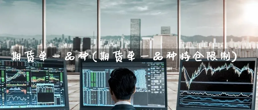 期货单一品种(期货单一品种持仓限制)_https://qh.ynbygsw.com_期货交易_第1张