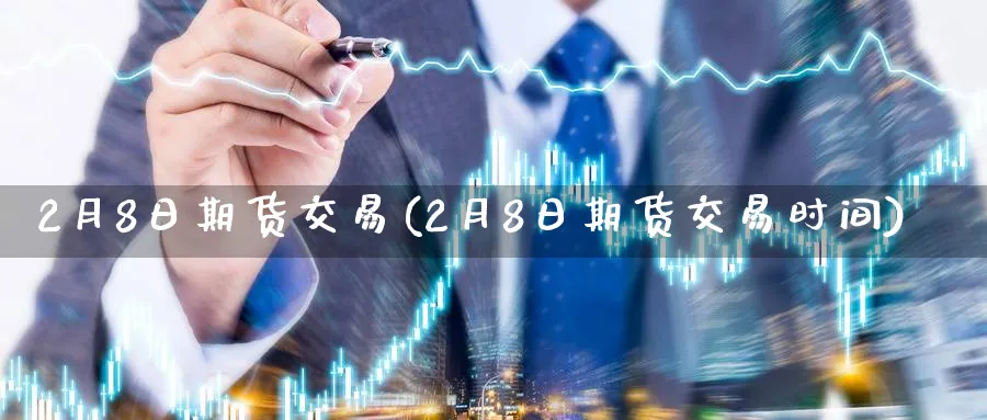 2月8日期货交易(2月8日期货交易时间)_期货交易_第1张_青花期货直播间 2月8日期货交易(2月8日期货交易时间)_https://qh.ynbygsw.com_期货交易_第1张