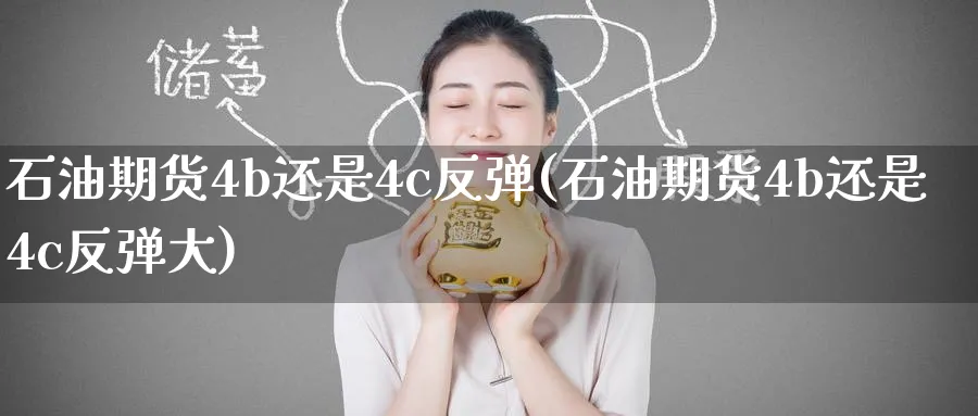 石油期货4b还是4c反弹(石油期货4b还是4c反弹大)_期货交易_第1张_青花期货直播间 石油期货4b还是4c反弹(石油期货4b还是4c反弹大)_https://qh.ynbygsw.com_期货交易_第1张