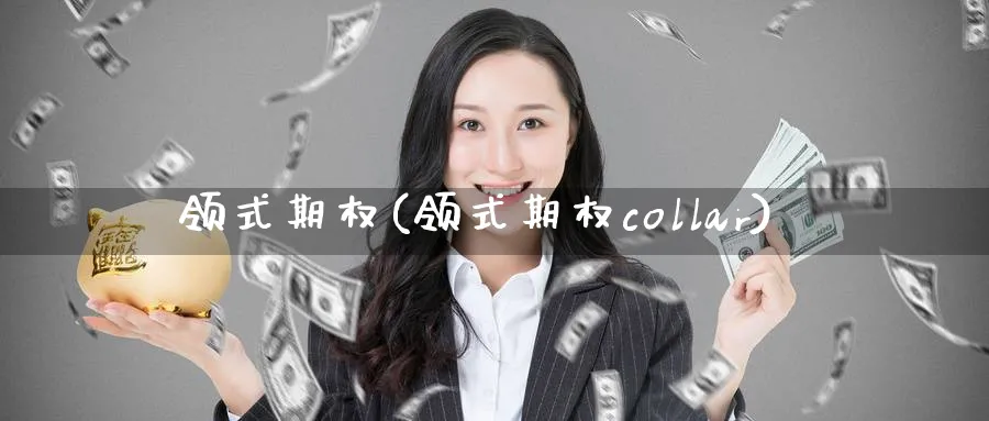 领式期权(领式期权collar)_财金知识_第1张_青花期货直播间 领式期权(领式期权collar)_https://qh.ynbygsw.com_财金知识_第1张