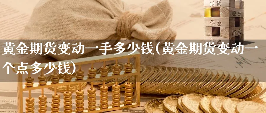 黄金期货变动一手多少钱(黄金期货变动一个点多少钱)_期货喊单_第1张_青花期货直播间 黄金期货变动一手多少钱(黄金期货变动一个点多少钱)_https://qh.ynbygsw.com_期货喊单_第1张