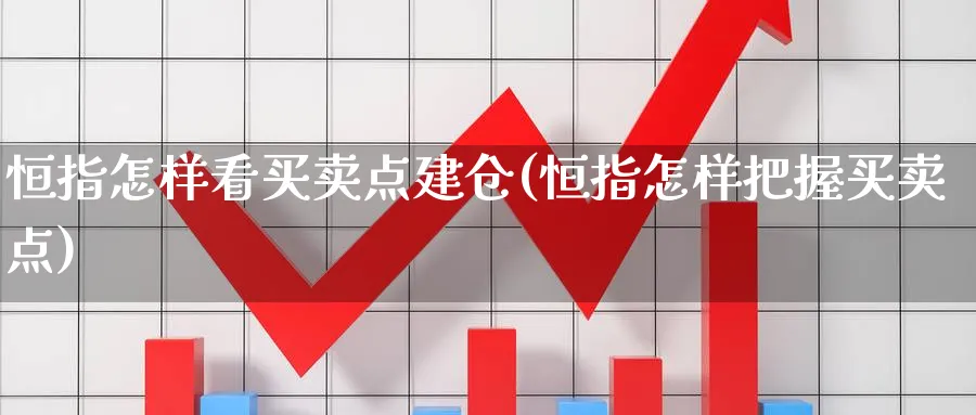 恒指怎样看买卖点建仓(恒指怎样把握买卖点)_期货直播_第1张_青花期货直播间 恒指怎样看买卖点建仓(恒指怎样把握买卖点)_https://qh.ynbygsw.com_期货直播_第1张