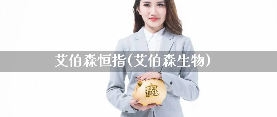 艾伯森恒指(艾伯森生物)_https://qh.ynbygsw.com_期货交易_第1张