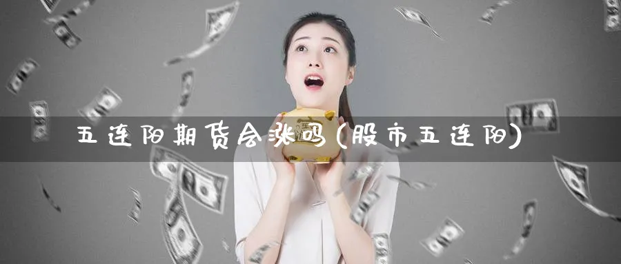 五连阳期货会涨吗(股市五连阳)_期货直播_第1张_青花期货直播间 五连阳期货会涨吗(股市五连阳)_https://qh.ynbygsw.com_期货直播_第1张