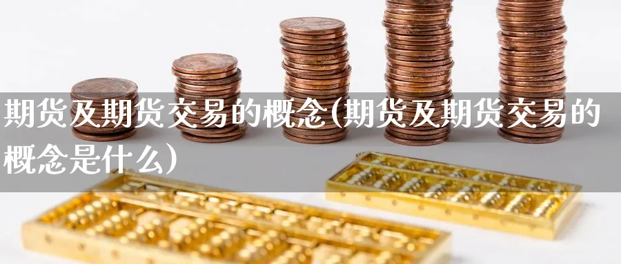 期货及期货交易的概念(期货及期货交易的概念是什么)_期货喊单_第1张_青花期货直播间 期货及期货交易的概念(期货及期货交易的概念是什么)_https://qh.ynbygsw.com_期货喊单_第1张