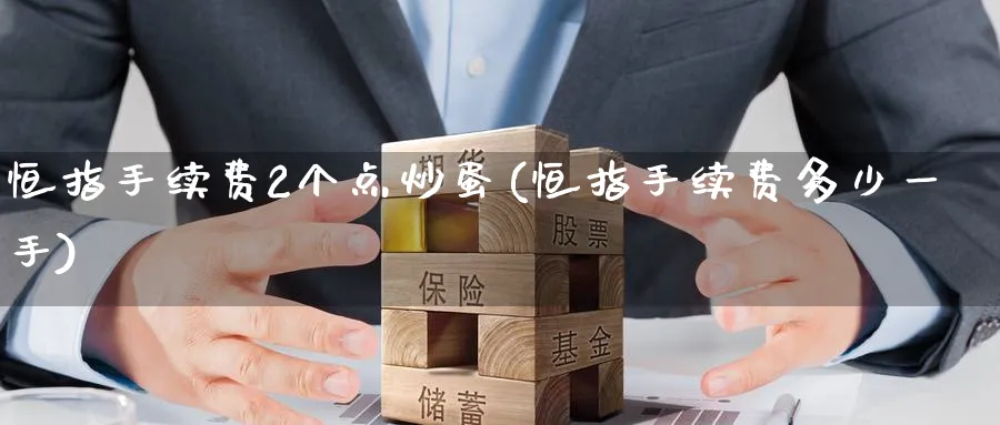 恒指手续费2个点炒蛋(恒指手续费多少一手)_期货交易_第1张_青花期货直播间 恒指手续费2个点炒蛋(恒指手续费多少一手)_https://qh.ynbygsw.com_期货交易_第1张