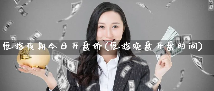 恒指夜期今日开盘价(恒指晚盘开盘时间)_期货直播_第1张_青花期货直播间 恒指夜期今日开盘价(恒指晚盘开盘时间)_https://qh.ynbygsw.com_期货直播_第1张