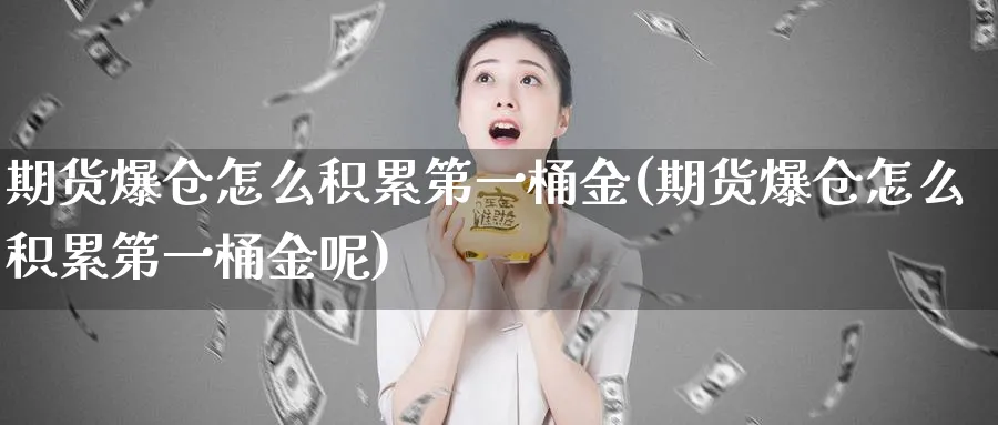 期货爆仓怎么积累第一桶金(期货爆仓怎么积累第一桶金呢)_财金知识_第1张_青花期货直播间 期货爆仓怎么积累第一桶金(期货爆仓怎么积累第一桶金呢)_https://qh.ynbygsw.com_财金知识_第1张