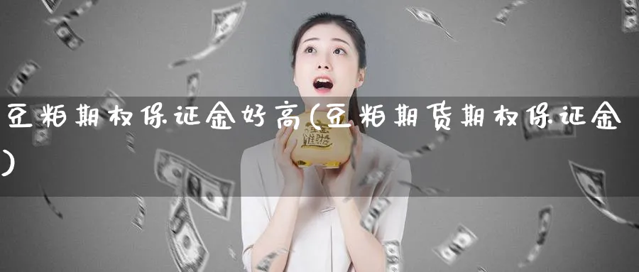 豆粕期权保证金好高(豆粕期货期权保证金)_期货交易_第1张_青花期货直播间 豆粕期权保证金好高(豆粕期货期权保证金)_https://qh.ynbygsw.com_期货交易_第1张