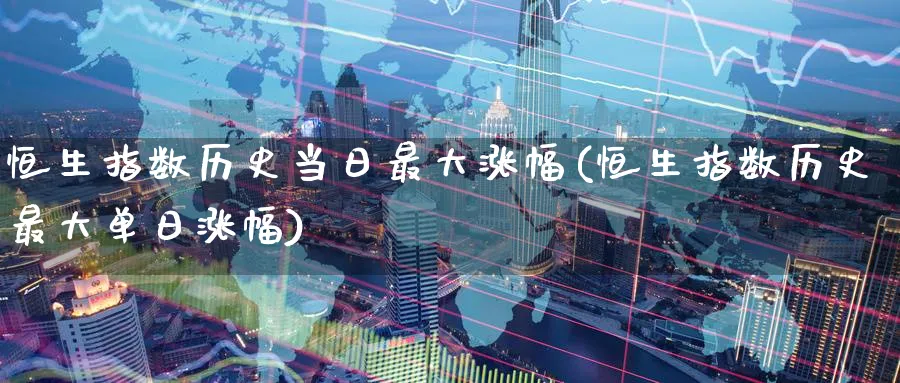 恒生指数历史当日最大涨幅(恒生指数历史最大单日涨幅)_期货交易_第1张_青花期货直播间 恒生指数历史当日最大涨幅(恒生指数历史最大单日涨幅)_https://qh.ynbygsw.com_期货交易_第1张