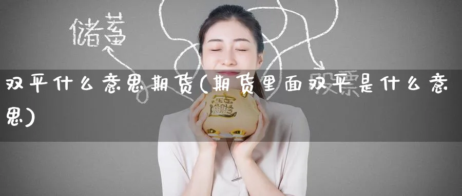 双平什么意思期货(期货里面双平是什么意思)_财金百科_第1张_青花期货直播间 双平什么意思期货(期货里面双平是什么意思)_https://qh.ynbygsw.com_财金百科_第1张