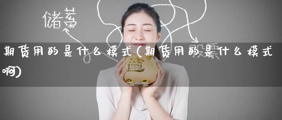 期货用的是什么模式(期货用的是什么模式啊)_https://qh.ynbygsw.com_财金百科_第1张