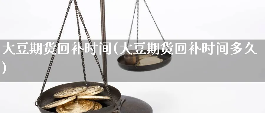 大豆期货回补时间(大豆期货回补时间多久)_期货直播_第1张_青花期货直播间 大豆期货回补时间(大豆期货回补时间多久)_https://qh.ynbygsw.com_期货直播_第1张