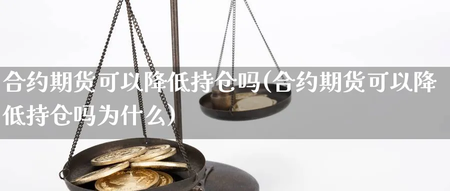 合约期货可以降低持仓吗(合约期货可以降低持仓吗为什么)_国际期货_第1张_青花期货直播间 合约期货可以降低持仓吗(合约期货可以降低持仓吗为什么)_https://qh.ynbygsw.com_国际期货_第1张