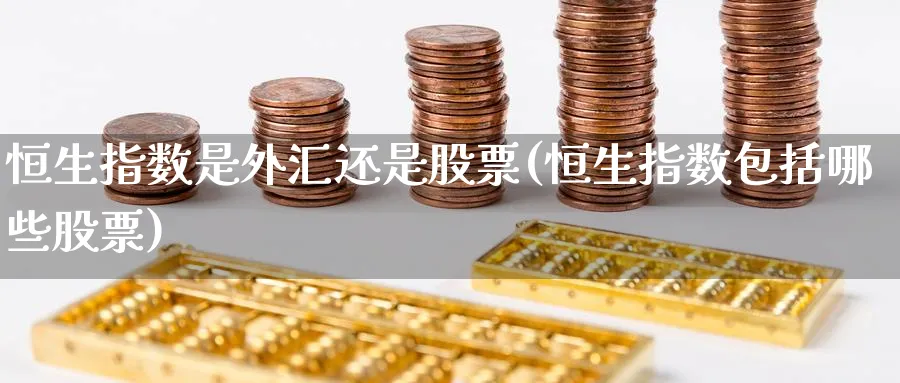 恒生指数是外汇还是股票(恒生指数包括哪些股票)_国际期货_第1张_青花期货直播间 恒生指数是外汇还是股票(恒生指数包括哪些股票)_https://qh.ynbygsw.com_国际期货_第1张