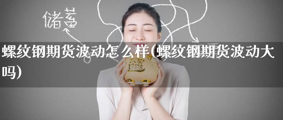 螺纹钢期货波动怎么样(螺纹钢期货波动大吗)_国际期货_第1张_青花期货直播间 螺纹钢期货波动怎么样(螺纹钢期货波动大吗)_https://qh.ynbygsw.com_国际期货_第1张