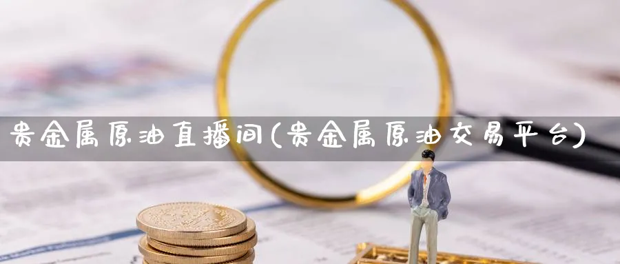 贵金属原油直播间(贵金属原油交易平台)_期货直播_第1张_青花期货直播间 贵金属原油直播间(贵金属原油交易平台)_https://qh.ynbygsw.com_期货直播_第1张