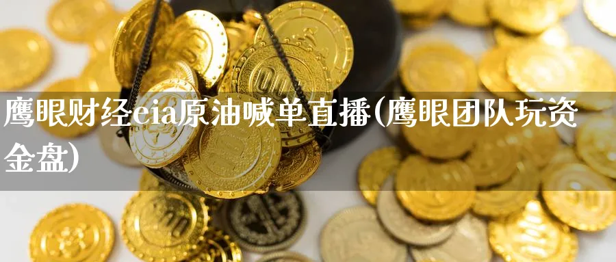 鹰眼财经eia原油喊单直播(鹰眼团队玩资金盘)_期货交易_第1张_青花期货直播间 鹰眼财经eia原油喊单直播(鹰眼团队玩资金盘)_https://qh.ynbygsw.com_期货交易_第1张