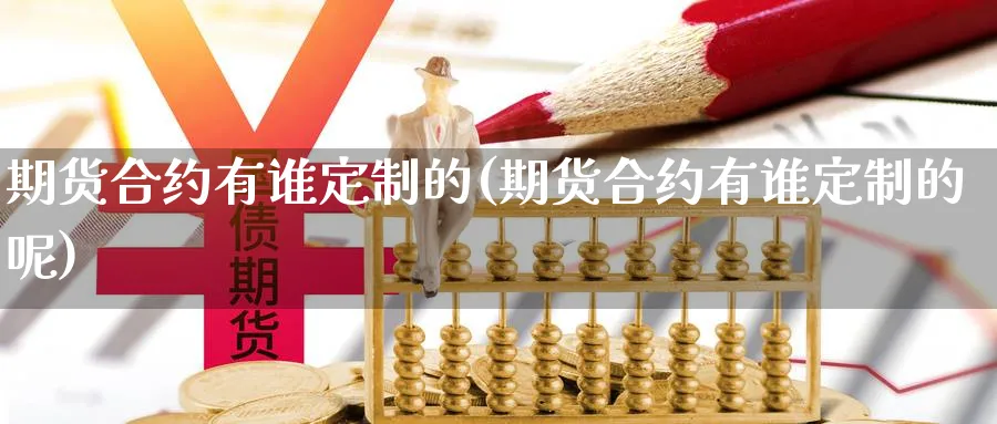 期货合约有谁定制的(期货合约有谁定制的呢)_国际期货_第1张_青花期货直播间 期货合约有谁定制的(期货合约有谁定制的呢)_https://qh.ynbygsw.com_国际期货_第1张