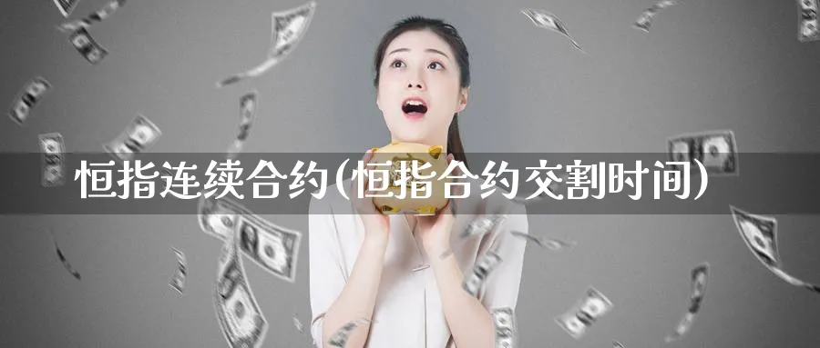 恒指连续合约(恒指合约交割时间)_财金百科_第1张_青花期货直播间 恒指连续合约(恒指合约交割时间)_https://qh.ynbygsw.com_财金百科_第1张