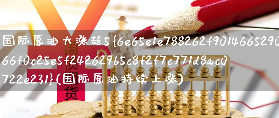 国际原油大涨超5%(国际原油持续上涨)_国际期货_第1张_青花期货直播间 国际原油大涨超5%(国际原油持续上涨)_https://qh.ynbygsw.com_国际期货_第1张