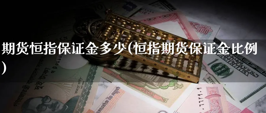 期货恒指保证金多少(恒指期货保证金比例)_期货喊单_第1张_青花期货直播间 期货恒指保证金多少(恒指期货保证金比例)_https://qh.ynbygsw.com_期货喊单_第1张